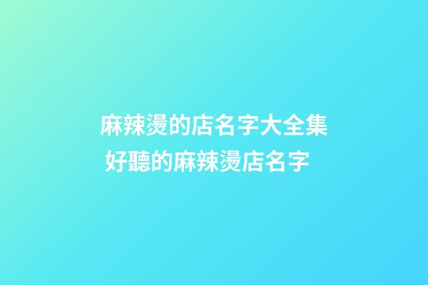 麻辣燙的店名字大全集 好聽的麻辣燙店名字-第1張-店鋪起名-玄機派